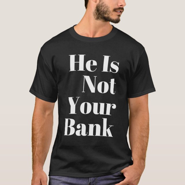 He Is Not Your Bank T-Shirt (Front)
