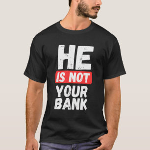 He Is Not Your Bank T-Shirt