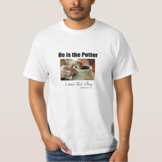 He is the Potter...I am the clay T-Shirt
