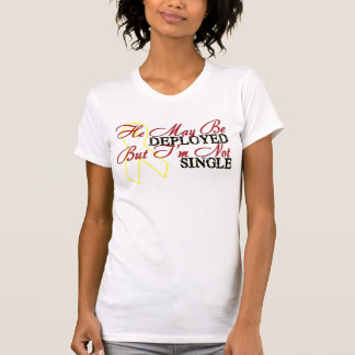 He May Be Deployed But I'm Not Single T-Shirt