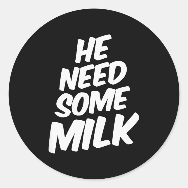 He Need Some Milk _ Funny Quotes  Classic Round Sticker (Front)