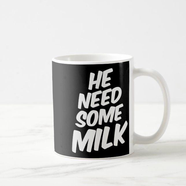 He Need Some Milk _ Funny Quotes  Coffee Mug (Right)