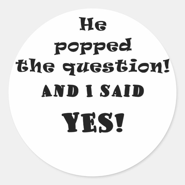 He Popped the Question and I said Yes Classic Round Sticker (Front)