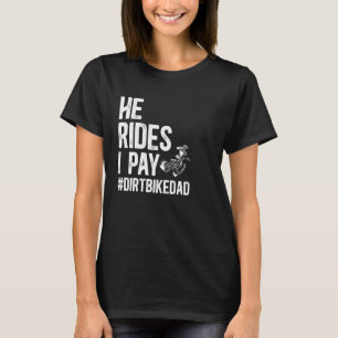 He Rides I Pay Dirt Bike Dad Of A Dirt Biker Fathe T-Shirt