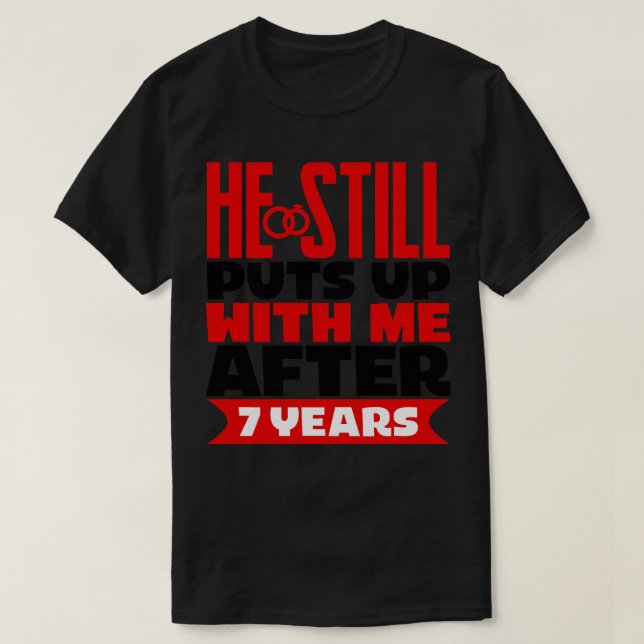 He Still Puts Up With Me After Seven Years T-Shirt (Design Front)