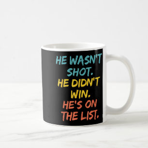 He Wasn't Shot He Didn't Win He's On The List Funn Coffee Mug