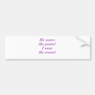 He wears the pants! I wear the crown! Bumper Sticker