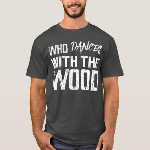 He who dances with wood 1 T-Shirt