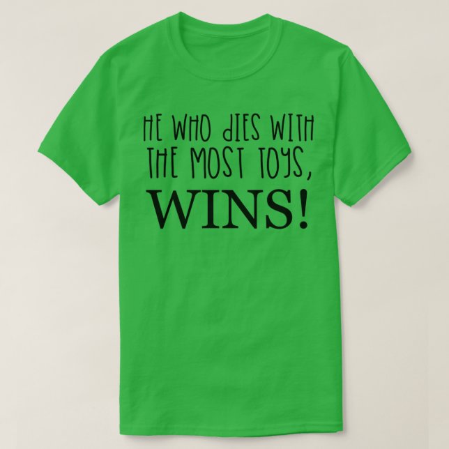HE WHO DIES WITH THE MOST TOYS WINS!  T-Shirt (Design Front)
