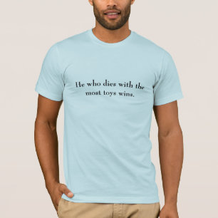 He who dies with the most toys wins. T-Shirt