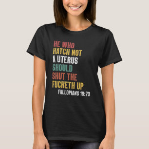 He Who Hath No Uterus Shall Shut The F Cketh Up Vi T-Shirt