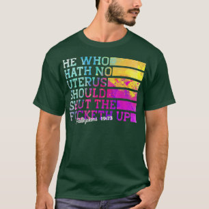 He Who Hath No Uterus Shall Shut The Fcketh Up T-Shirt