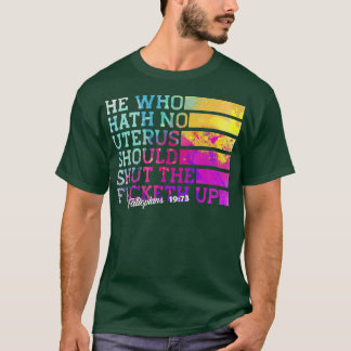 He Who Hath No Uterus Shall Shut The Fcketh Up T-Shirt