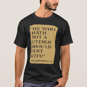 He Who Hath Not A Uterus Should Just STFU T-Shirt
