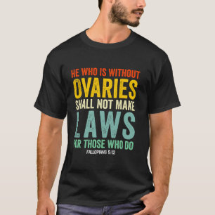 He Who Is Without Ovaries Shall Not Make Laws For  T-Shirt
