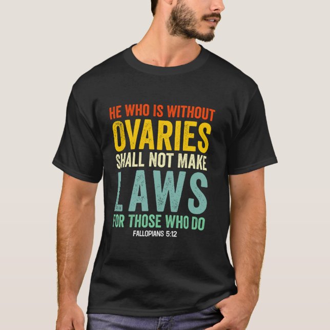 He Who Is Without Ovaries Shall Not Make Laws For  T-Shirt (Front)