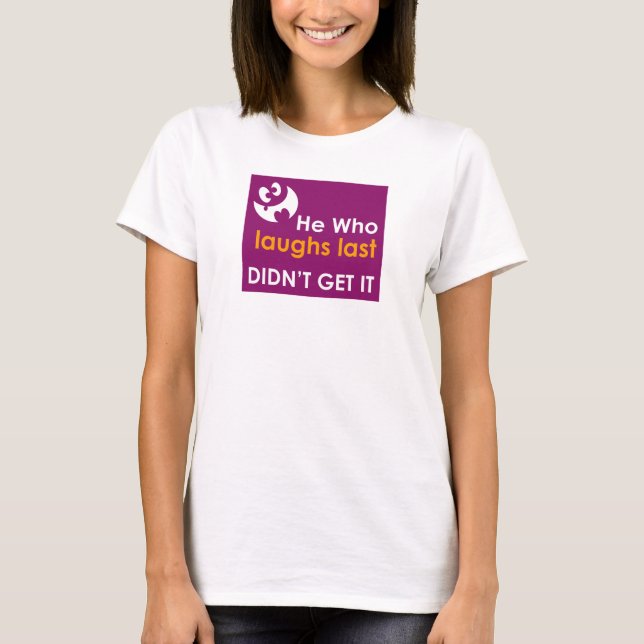He Who Laughs Last Didn't Get It T-Shirt (Front)