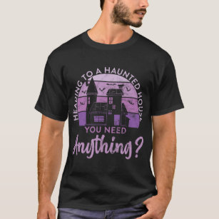 Heading To A Haunted House You Need Anything Ghost T-Shirt