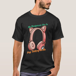 Headphones Are In Stop Talking T-Shirt