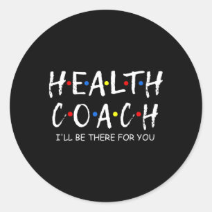 Health Coach I'll Be There For You Mental Health C Classic Round Sticker