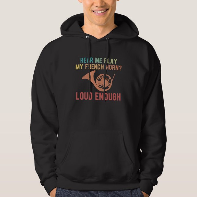 Hear Me Play My French Horn Loud Enough Hoodie (Front)