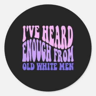Heard Enough From Old White Men - Feminist Empower Classic Round Sticker