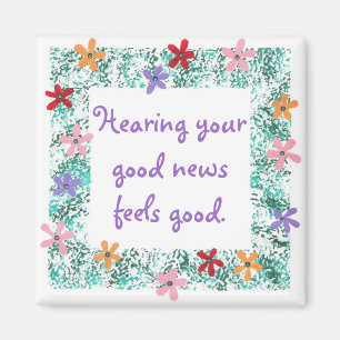 Hearing your good news feels good Affirmation pin Magnet