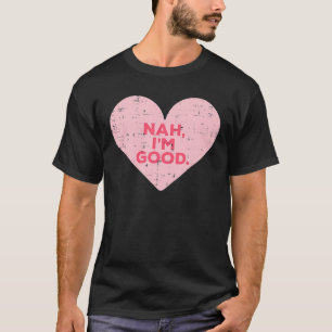 Heart Nah Im Good Anti Valentines Day Single Aware T-Shirt
