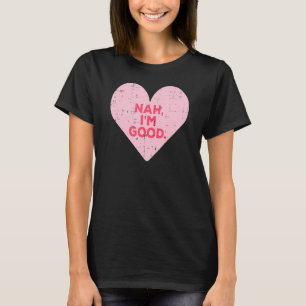 Heart Nah Im Good Anti Valentines Day Single Aware T-Shirt