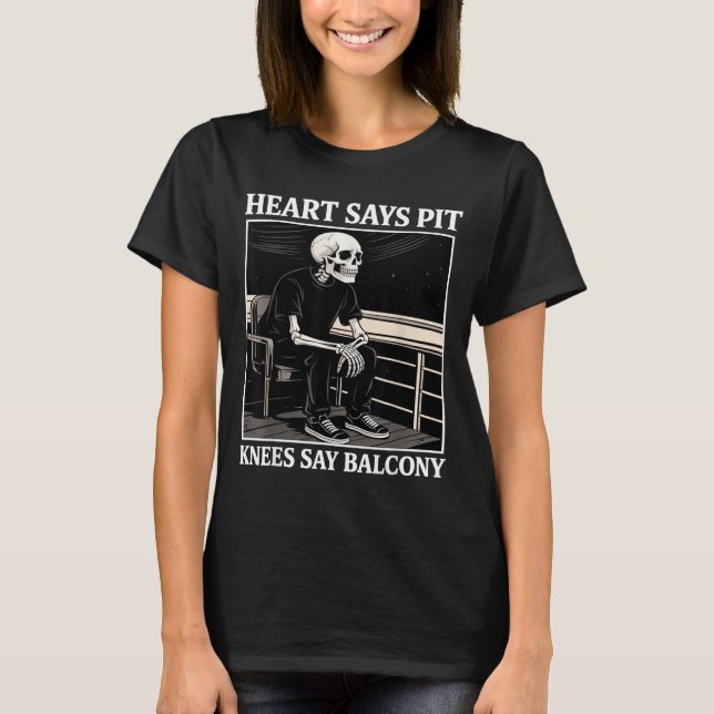 Heart Says T Knees Say Balcony Funny Concert Quote T-Shirt (Front)