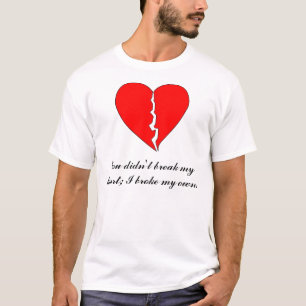 Heart, You didn't break my heart; I broke my ... T-Shirt