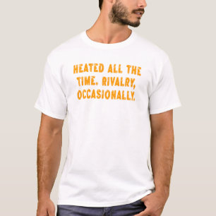 Heated All The Time Rivalry Occasionally Funny T-Shirt
