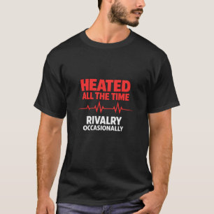 Heated All The Time Rivalry Occasionally T-Shirt