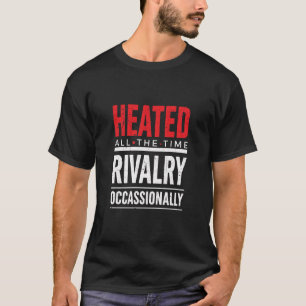 Heated All The Time Rivalry Occasionally  T-Shirt