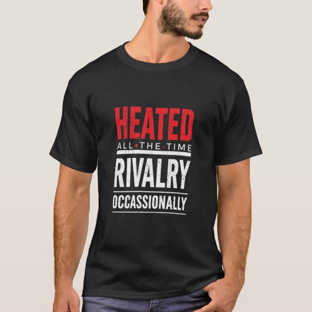Heated All The Time Rivalry Occasionally  T-Shirt (Front)