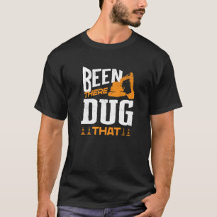 Heavy Equipment Excavator Operator Been There Dug  T-Shirt