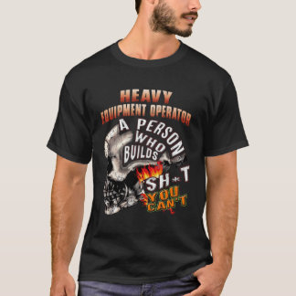 Heavy Equipment Operator A Person Who Builds Shjt T-Shirt
