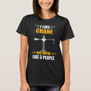 Heavy Equipment Operator Maybe Like 3 People Crane T-Shirt