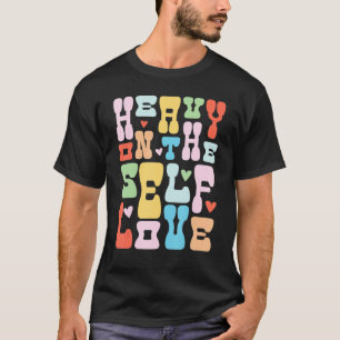 Heavy On The Self Love Mental Health Positive For  T-Shirt