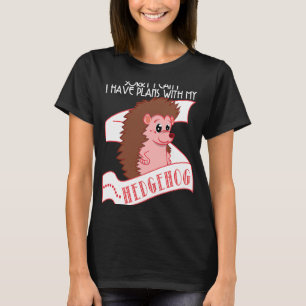 Hedgehog   Sorry I Can't Have Plans With My Hedgeh T-Shirt