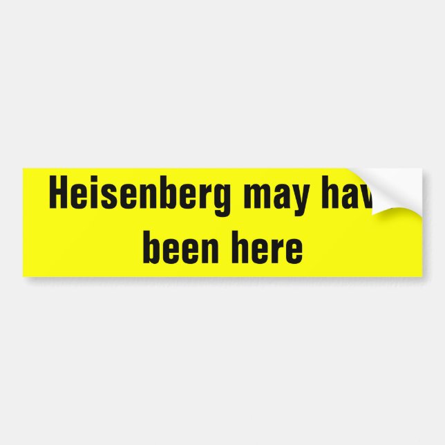 Heisenberg may have been here. bumper sticker (Front)