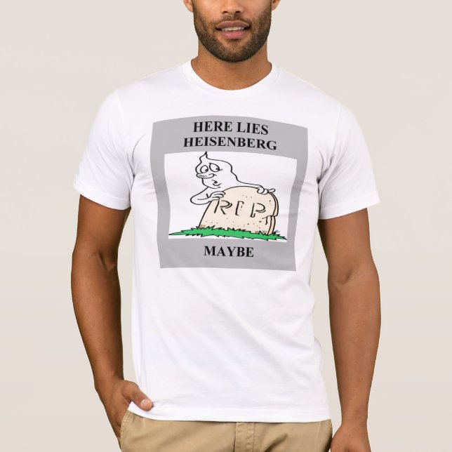 heisenberg uncertainty principle joke T-Shirt (Front)