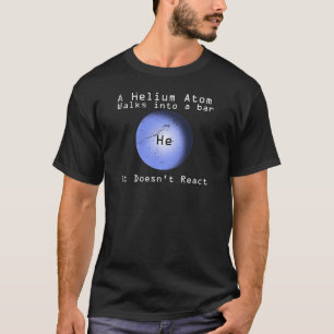 Helium Atom Walk Into A Bar It Doesn't React T-Shirt