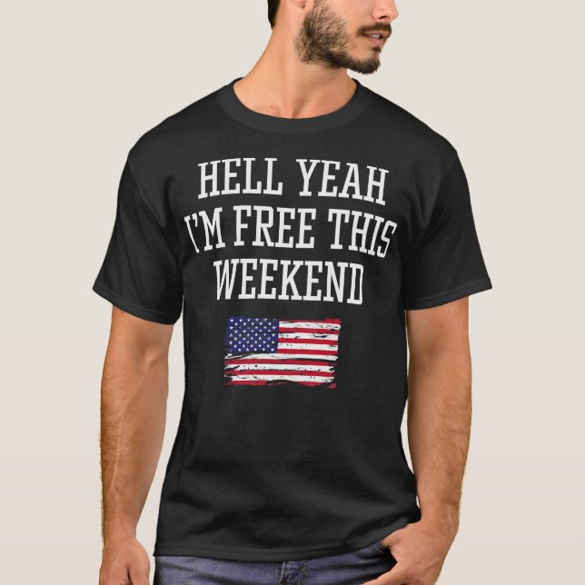 Hell Yeah Im Free This Weekend Funny 4th of July T-Shirt (Front)