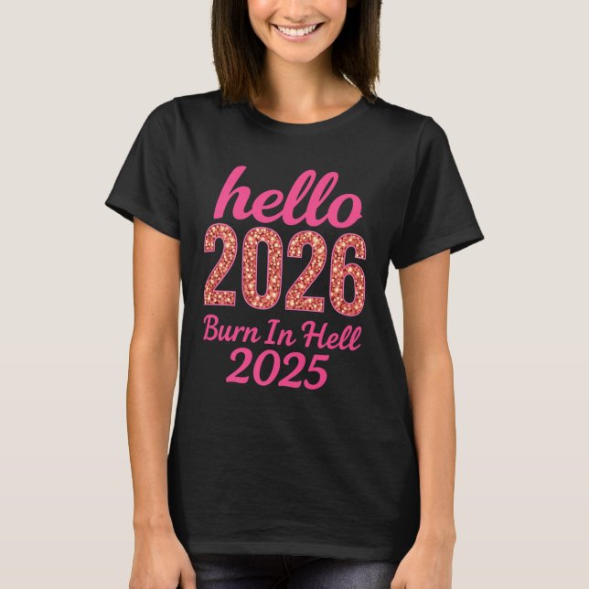 Hello 2026 Burn In Hell 2025 Funny New Year Countd T-Shirt (Front)