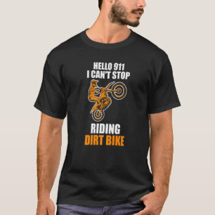 hello 911 I can't stop riding dirt bike dirt bikin T-Shirt