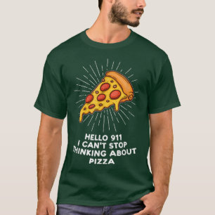 hello 911 I cant stop thinking pizza pizzas pizzam T-Shirt