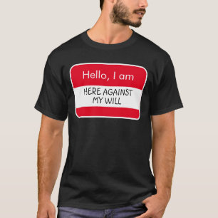 Hello... Here against my will Name Tag T-Shirt