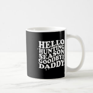Hello Hunting Season Goodbye Daddy Coffee Mug