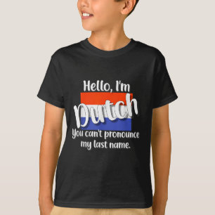 Hello I'm Dutch, You Can't Pronounce My Last Name T-Shirt